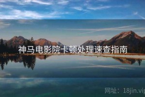神马电影院卡顿处理速查指南