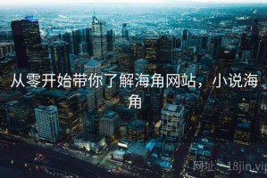 从零开始带你了解海角网站，小说海角