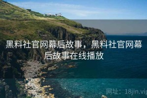 黑料社官网幕后故事，黑料社官网幕后故事在线播放