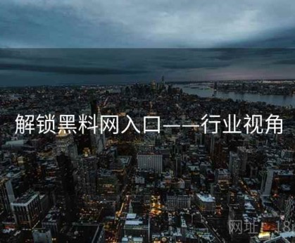 解锁黑料网入口——行业视角