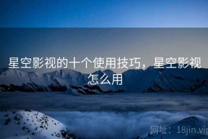 星空影视的十个使用技巧，星空影视怎么用