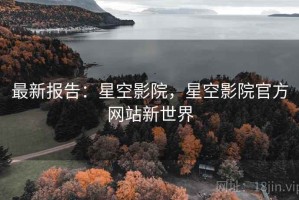 最新报告：星空影院，星空影院官方网站新世界