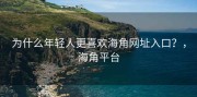 为什么年轻人更喜欢海角网址入口？，海角平台