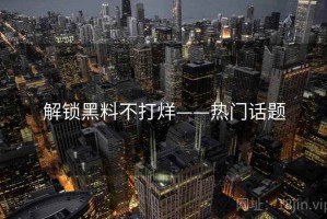 解锁黑料不打烊——热门话题