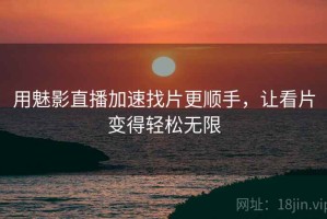 用魅影直播加速找片更顺手，让看片变得轻松无限