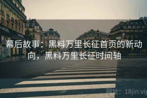 幕后故事：黑料万里长征首页的新动向，黑料万里长征时间轴