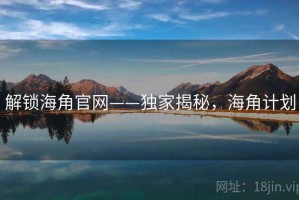 解锁海角官网——独家揭秘，海角计划