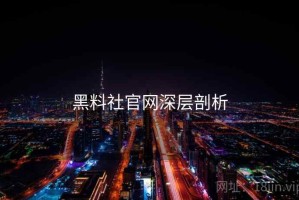 黑料社官网深层剖析