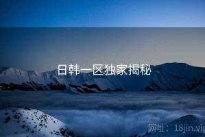 日韩一区独家揭秘