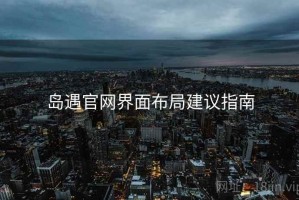 岛遇官网界面布局建议指南