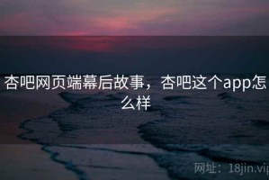 杏吧网页端幕后故事，杏吧这个app怎么样