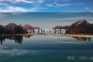 91黑料趋势洞察