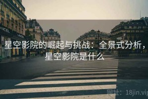 星空影院的崛起与挑战：全景式分析，星空影院是什么