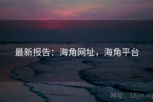 最新报告：海角网址，海角平台