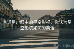 普通用户眼中的星空影视，你认为星空影院如何的英语