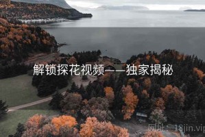 解锁探花视频——独家揭秘