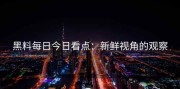 黑料每日今日看点：新鲜视角的观察