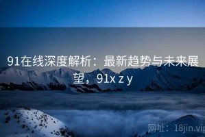 91在线深度解析：最新趋势与未来展望，91x z y