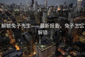 解锁兔子先生——最新报告，兔子怎么解锁