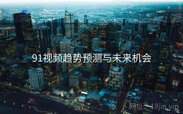 91视频趋势预测与未来机会