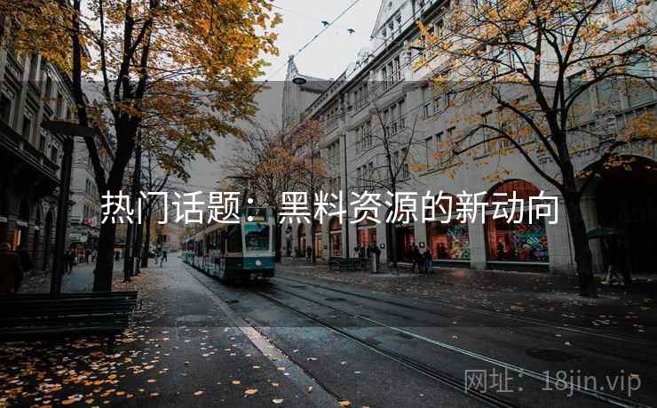 热门话题：黑料资源的新动向