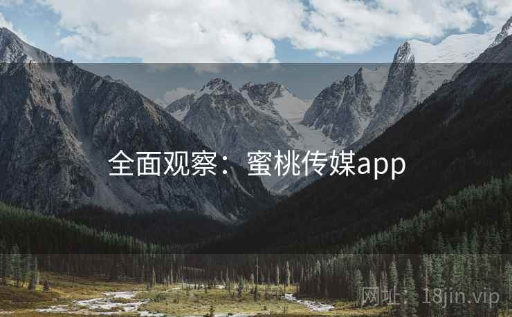 全面观察：蜜桃传媒app