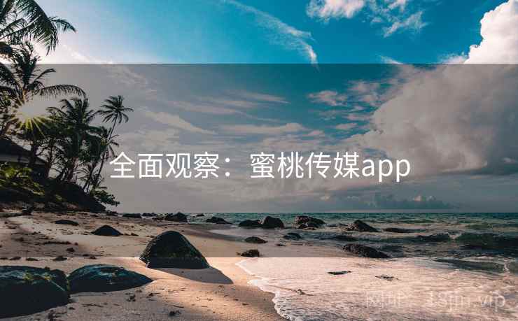 全面观察：蜜桃传媒app