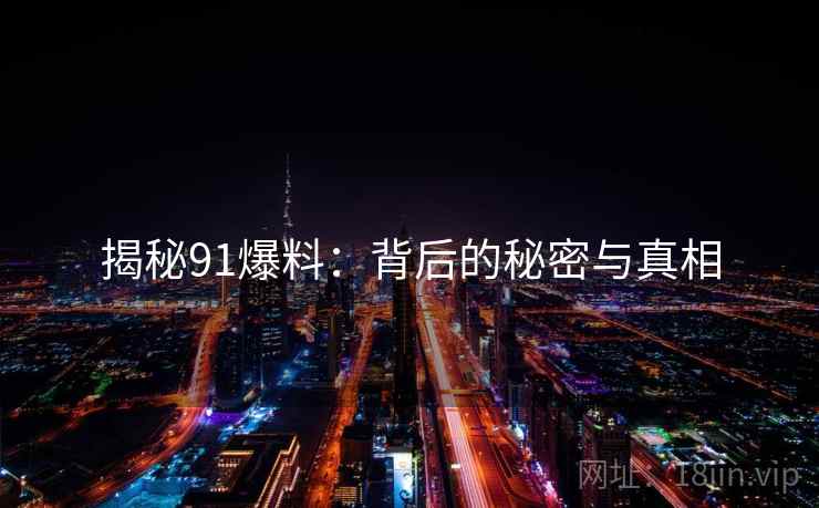 揭秘91爆料：背后的秘密与真相