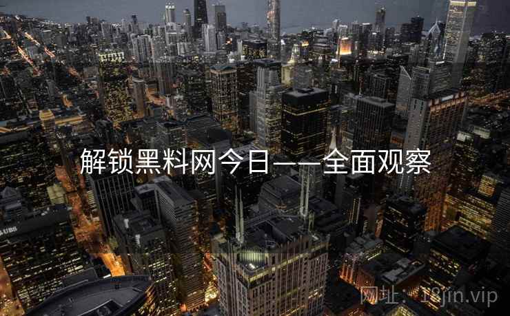 解锁黑料网今日——全面观察