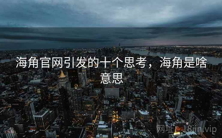 海角官网引发的十个思考，海角是啥意思