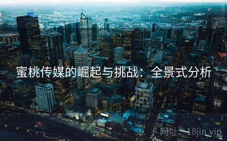 蜜桃传媒的崛起与挑战：全景式分析