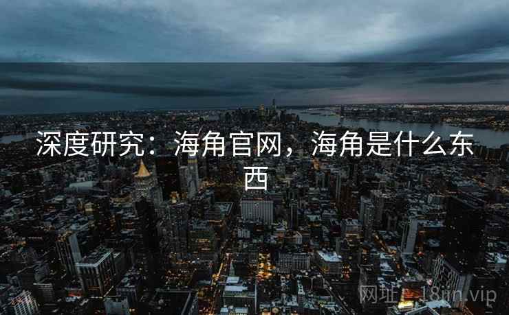 深度研究：海角官网，海角是什么东西