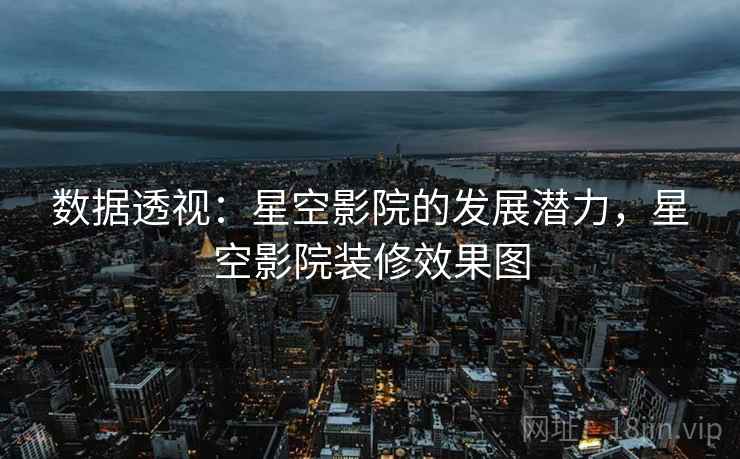 数据透视：星空影院的发展潜力，星空影院装修效果图