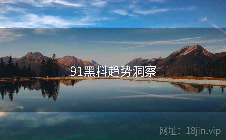 91黑料趋势洞察