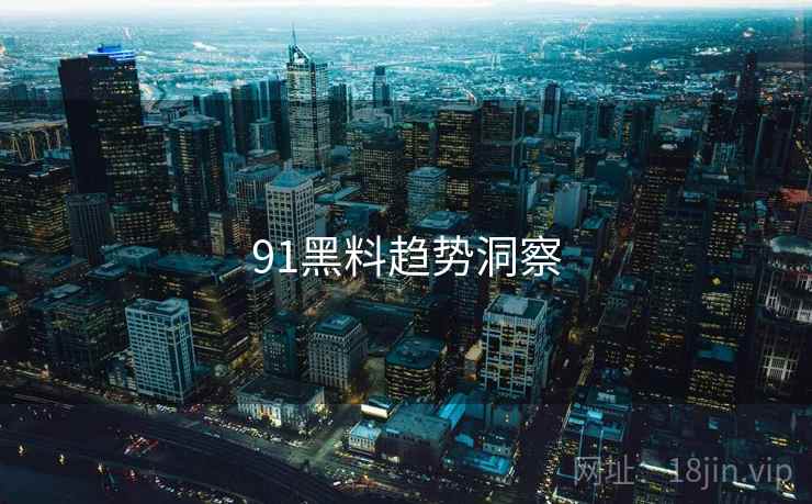 91黑料趋势洞察