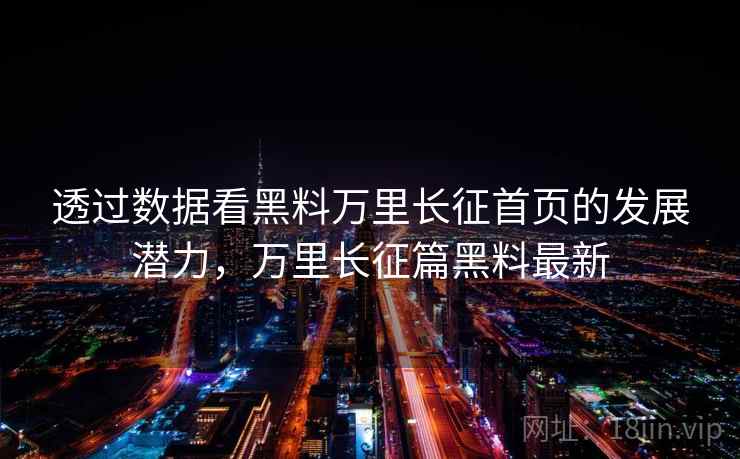 透过数据看黑料万里长征首页的发展潜力，万里长征篇黑料最新