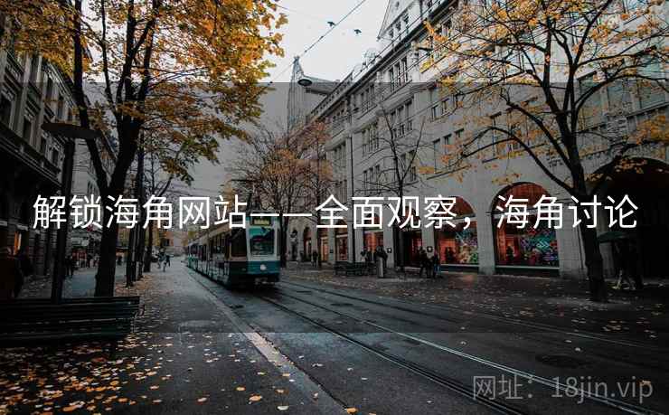 解锁海角网站——全面观察，海角讨论