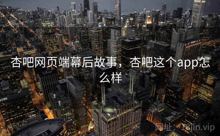 杏吧网页端幕后故事，杏吧这个app怎么样