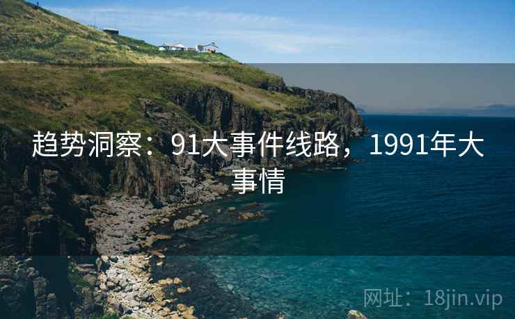 趋势洞察：91大事件线路，1991年大事情