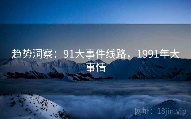 趋势洞察：91大事件线路，1991年大事情