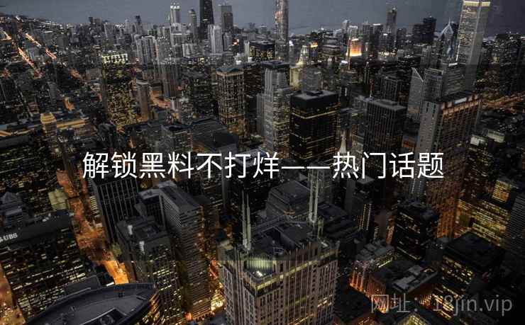 解锁黑料不打烊——热门话题
