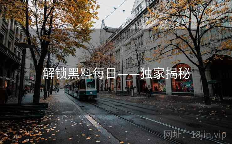 解锁黑料每日——独家揭秘
