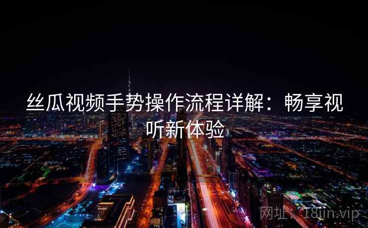 丝瓜视频手势操作流程详解：畅享视听新体验