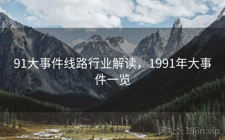 91大事件线路行业解读，1991年大事件一览