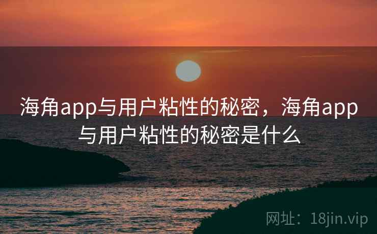 海角app与用户粘性的秘密，海角app与用户粘性的秘密是什么