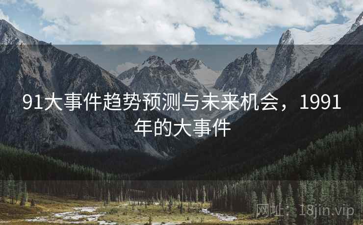 91大事件趋势预测与未来机会，1991年的大事件