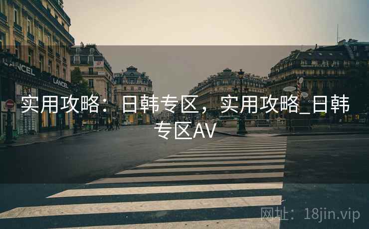 实用攻略：日韩专区，实用攻略_日韩专区AV