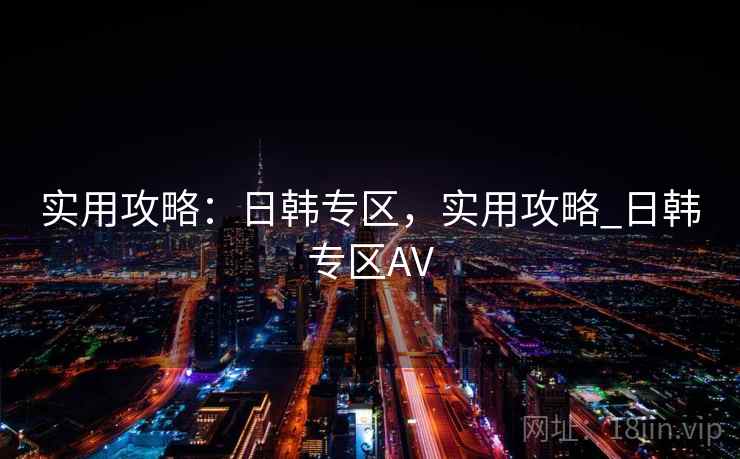 实用攻略：日韩专区，实用攻略_日韩专区AV