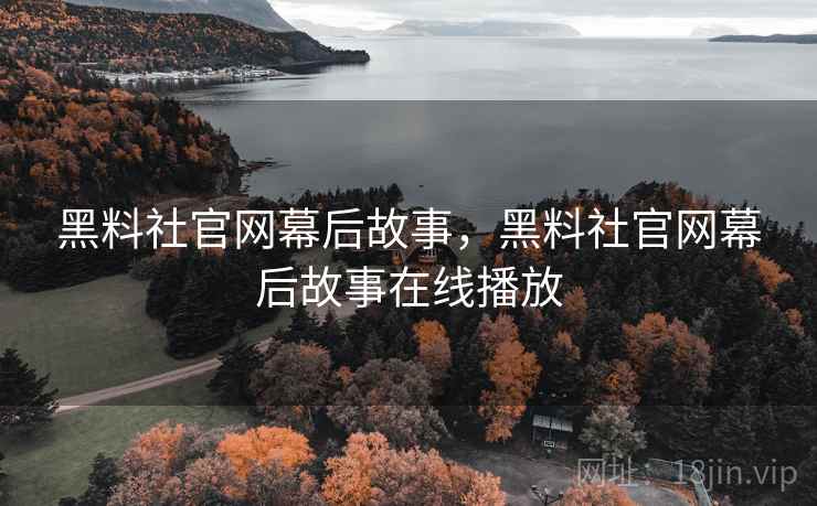 黑料社官网幕后故事，黑料社官网幕后故事在线播放