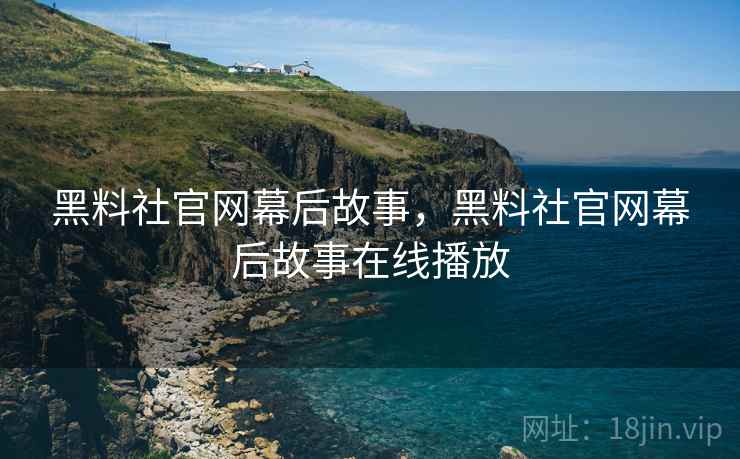 黑料社官网幕后故事，黑料社官网幕后故事在线播放